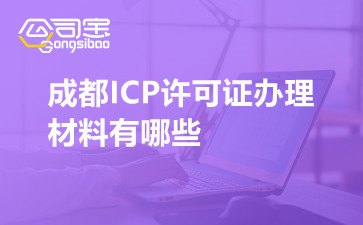 成都ICP许可证办理材料有哪些,哪些企业需要办理ICP
