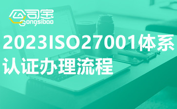 2023ISO27001体系认证办理流程,ISO27001体系认证办理所需资料