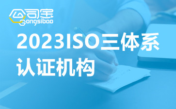 2023ISO三体系认证机构,ISO三体系是指哪三体系