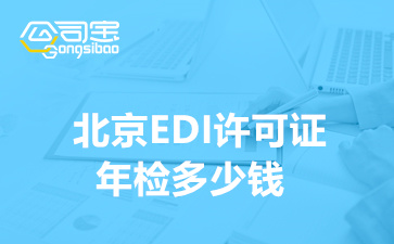北京EDI许可证年检多少钱,EDI许可证年检都需要什么材料