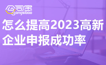 怎么提高2023高新企业申报成功率,小公司可以申报高新企业吗