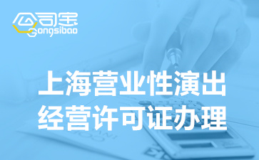 上海营业性演出经营许可证办理,演出许可资质办理要求