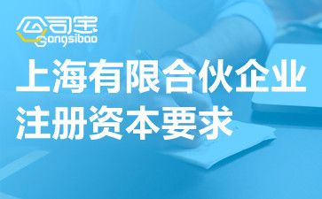 上海有限合伙企业注册资本要求,上海有限合伙企业注册代办
