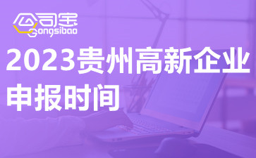 2023贵州高新企业申报时间,贵州高新企业认定程序