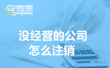 没经营的公司怎么注销,公司注销登记需要什么材料