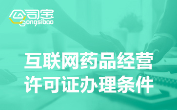 互联网药品经营许可证办理条件,药品经营许可证办理材料清单