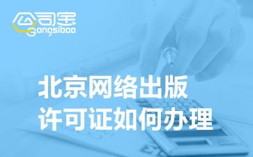 北京网络出版许可证如何办理,网络出版许可证办理条件要求