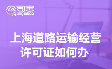 上海道路运输经营许可证如何办,上海道路运输许可证需要什么材料