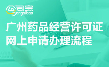 广州药品经营许可证网上申请办理流程