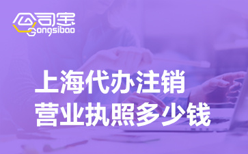 上海代办注销营业执照多少钱,上海代办注销营业执照流程