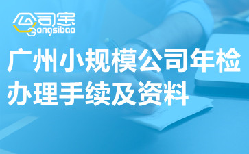 广州小规模公司年检办理手续及资料