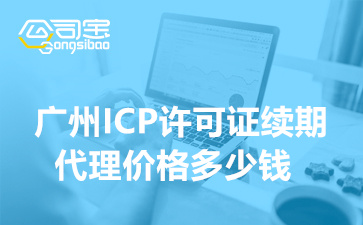 广州ICP许可证续期代理价格多少钱,ICP证续期需要多久