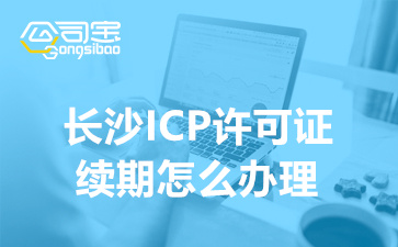 长沙ICP许可证续期怎么办理,ICP许可证续期需要多少钱