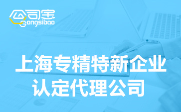 上海专精特新企业认定代理公司,专精特新企业申报流程及费用