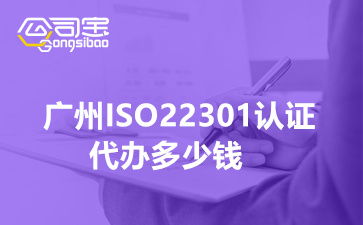 广州ISO22301认证代办多少钱,ISO22301认证办理要准备什么